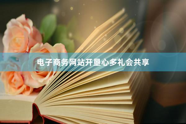 电子商务网站开垦心多礼会共享